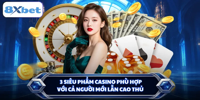 3 siêu phẩm casino phù hợp với cả người mới lẫn cao thủ
