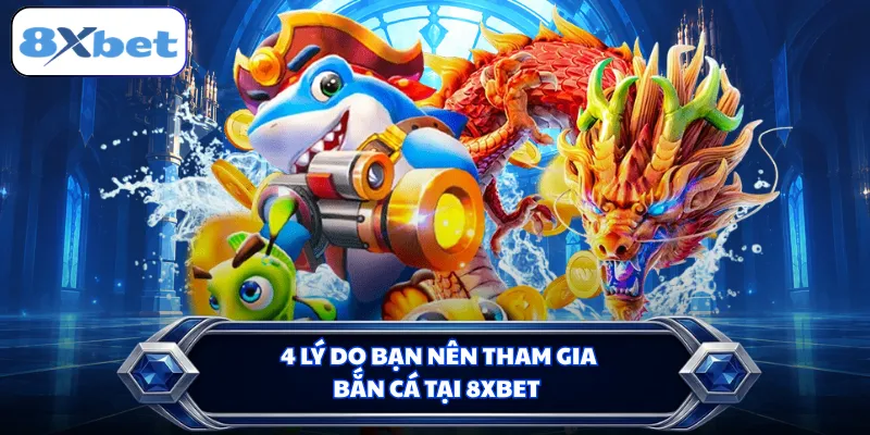 4 lý do bạn nên tham gia bắn cá tại 8XBET