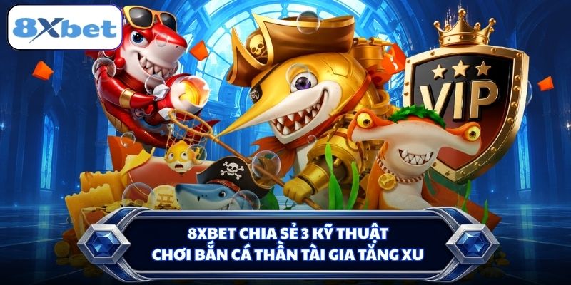 8XBET chia sẻ 3 kỹ thuật chơi Bắn Cá Thần Tài gia tăng xu