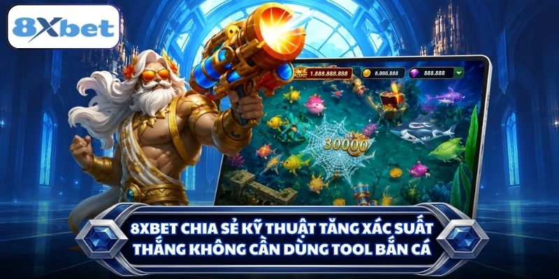 8XBET chia sẻ kỹ thuật tăng xác suất thắng không cần dùng tool bắn cá