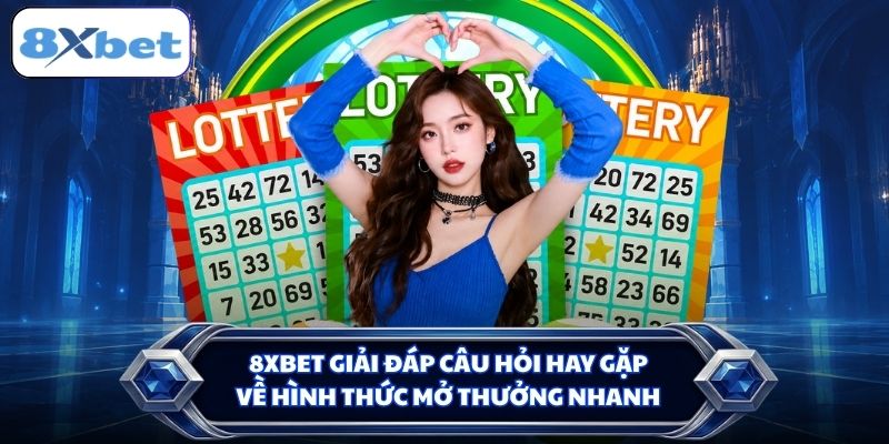 8XBET giải đáp câu hỏi hay gặp về hình thức mở thưởng nhanh