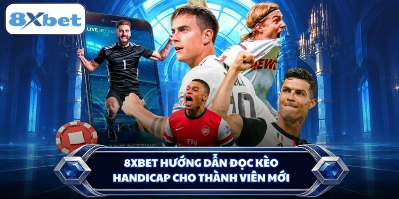8XBET hướng dẫn đọc kèo Handicap cho thành viên mới