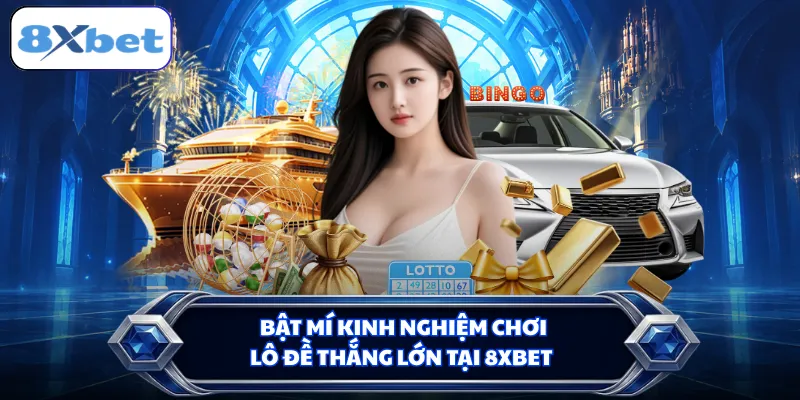 Bật mí kinh nghiệm chơi lô đề thắng lớn tại 8XBET