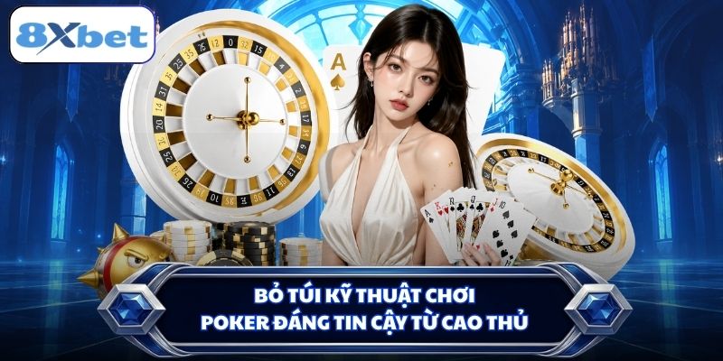 Bỏ túi kỹ thuật chơi Poker đáng tin cậy từ cao thủ