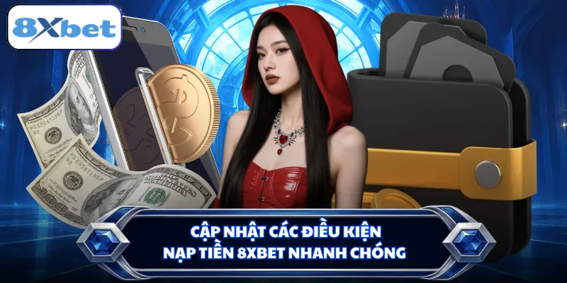 Cập nhật các điều kiện nạp tiền 8XBET nhanh chóng