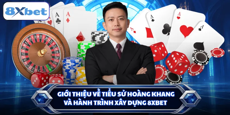 Giới thiệu về tiểu sử Hoàng Khang và hành trình xây dựng 8XBET