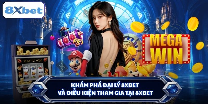 Khám phá đại lý 8XBET và điều kiện tham gia tại 8XBET