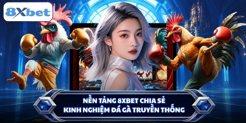 Nền tảng 8XBET chia sẻ kinh nghiệm đá gà truyền thống