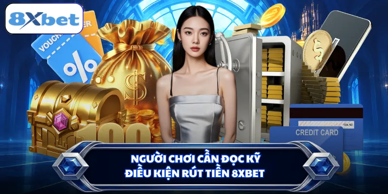 Người chơi cần đọc kỹ điều kiện rút tiền 8XBET