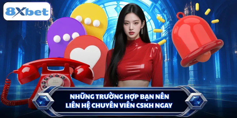 Những trường hợp bạn nên liên hệ chuyên viên CSKH ngay