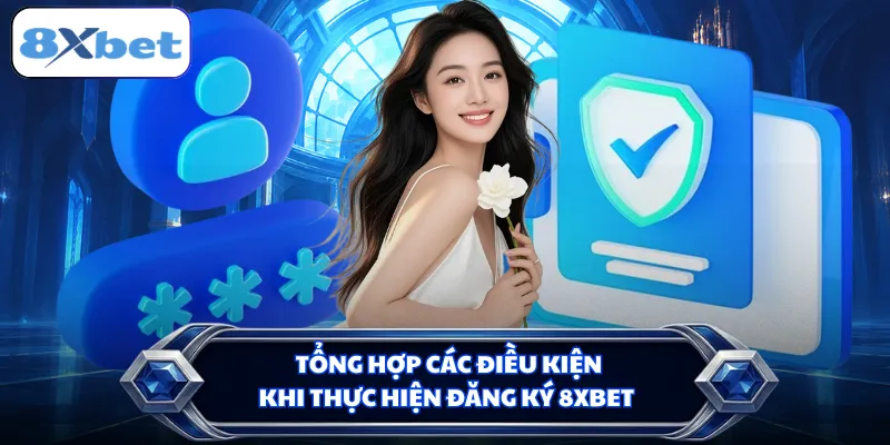 Tổng hợp các điều kiện khi thực hiện đăng ký 8XBET